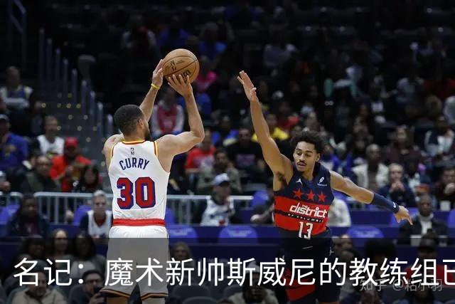 名记：魔术新帅斯威尼的教练组已初具规模 多为篮网雄鹿马刺同事